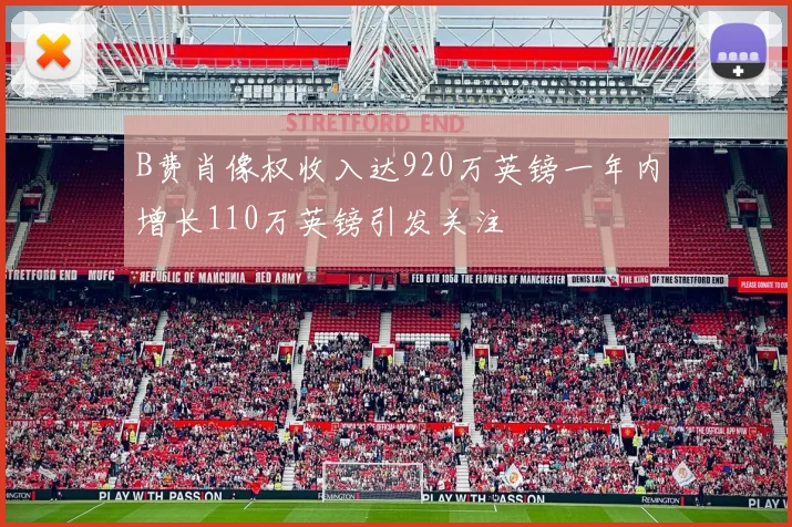 B费肖像权收入达920万英镑一年内增长110万英镑引发关注