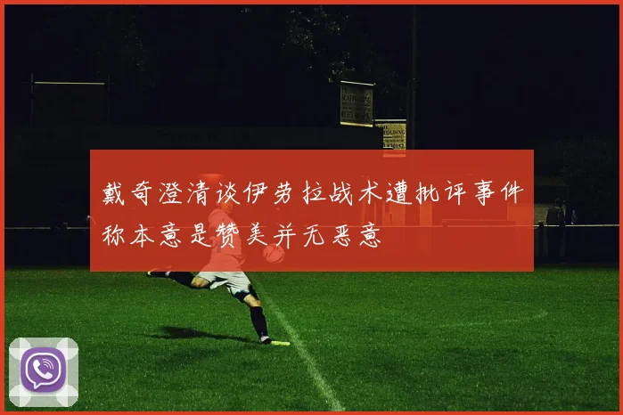 戴奇澄清谈伊劳拉战术遭批评事件称本意是赞美并无恶意