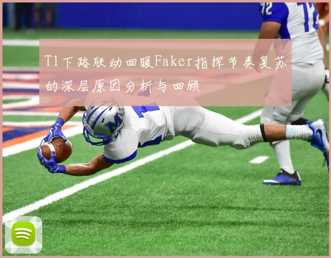 T1下路联动回暖Faker指挥节奏复苏的深层原因分析与回顾